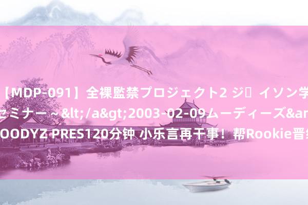 【MDP-091】全裸監禁プロジェクト2 ジｪイソン学園～アブノーマルセミナー～</a>2003-02-09ムーディーズ&$MOODYZ PRES120分钟 小乐言再干事！帮Rookie晋级季后赛！宁王跟韦神也要联手？