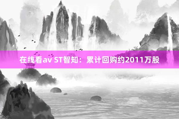 在线看av ST智知：累计回购约2011万股