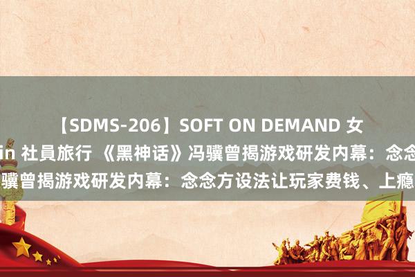 【SDMS-206】SOFT ON DEMAND 女子社員スペシャル野球拳 in 社員旅行 《黑神话》冯骥曾揭游戏研发内幕：念念方设法让玩家费钱、上瘾