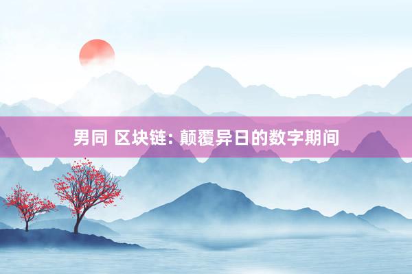 男同 区块链: 颠覆异日的数字期间