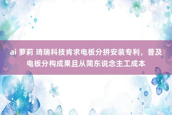ai 萝莉 琦瑞科技肯求电板分拼安装专利，普及电板分构成果且从简东说念主工成本