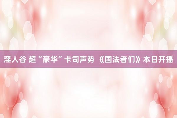 淫人谷 超“豪华”卡司声势 《国法者们》本日开播