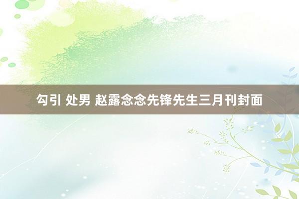 勾引 处男 赵露念念先锋先生三月刊封面