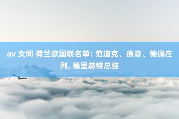 av 女同 荷兰欧国联名单: 范迪克、德容、德佩在列， 德里赫特总结