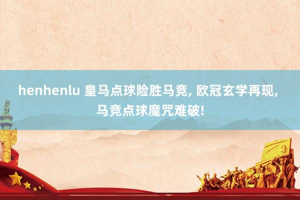 henhenlu 皇马点球险胜马竞， 欧冠玄学再现， 马竞点球魔咒难破!