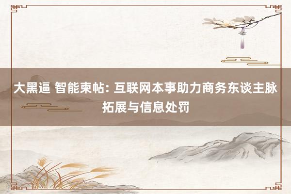 大黑逼 智能柬帖: 互联网本事助力商务东谈主脉拓展与信息处罚