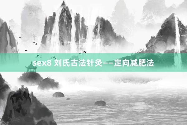 sex8 刘氏古法针灸——定向减肥法