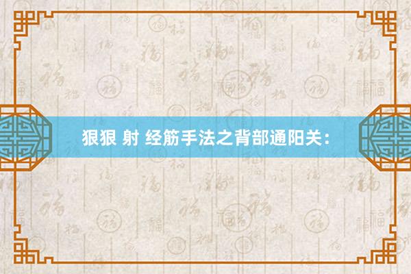 狠狠 射 经筋手法之背部通阳关：