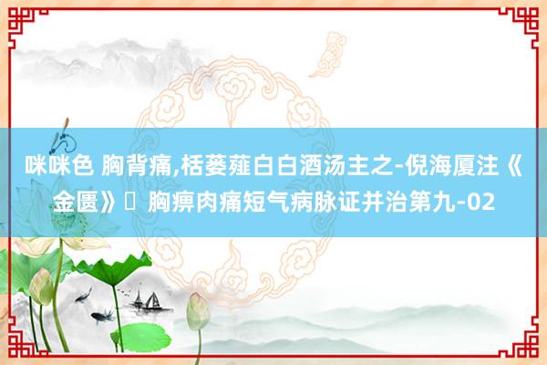咪咪色 胸背痛，栝蒌薤白白酒汤主之-倪海厦注《金匮》​胸痹肉痛短气病脉证并治第九-02