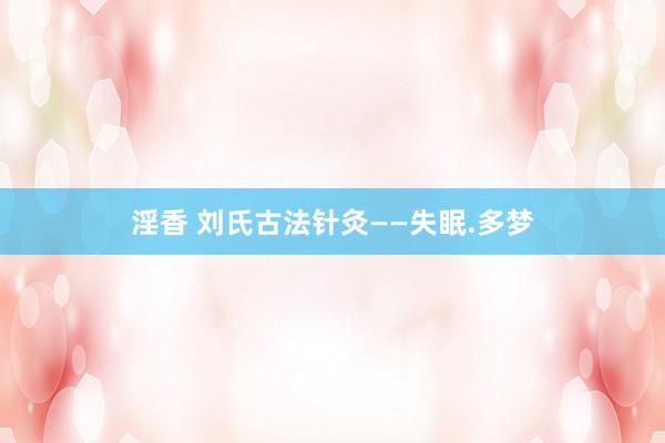 淫香 刘氏古法针灸——失眠.多梦