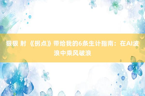 狠狠 射 《拐点》带给我的6条生计指南：在AI波浪中乘风破浪