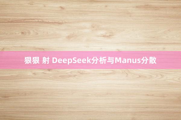 狠狠 射 DeepSeek分析与Manus分散
